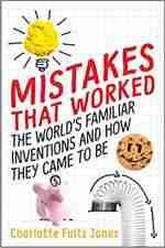 Mistakes That Worked: The World's Familiar Inventions and How They Came to Be by Charlotte Foltz Jones