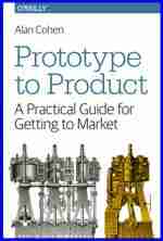 Prototype to Product: A Practical Guide for Getting to Market Prototype to Product: A Practical Guide for Getting to Market